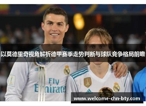 以莫德里奇视角解析德甲赛季走势判断与球队竞争格局前瞻