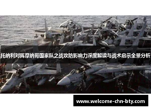 托纳利对阵摩纳哥国家队之战攻防影响力深度解读与战术启示全景分析 托纳利对阵摩纳哥国家队之战攻防影响力深度解读与战术启示全景分析