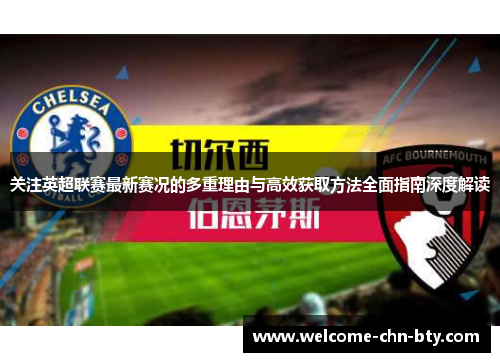 关注英超联赛最新赛况的多重理由与高效获取方法全面指南深度解读 关注英超联赛最新赛况的多重理由与高效获取方法全面指南深度解读