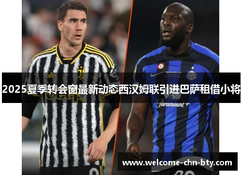 2025夏季转会窗最新动态西汉姆联引进巴萨租借小将 2025夏季转会窗最新动态西汉姆联引进巴萨租借小将
