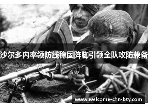 沙尔多内率领防线稳固阵脚引领全队攻防兼备