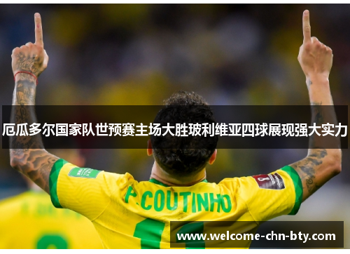 厄瓜多尔国家队世预赛主场大胜玻利维亚四球展现强大实力