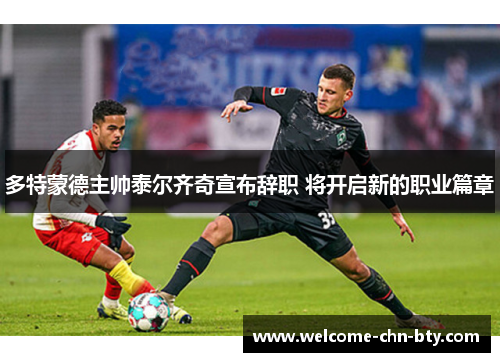 多特蒙德主帅泰尔齐奇宣布辞职 将开启新的职业篇章