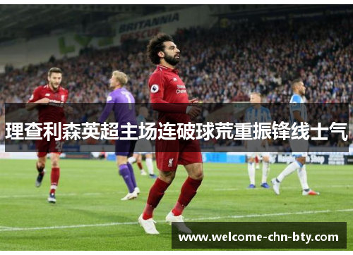 理查利森英超主场连破球荒重振锋线士气