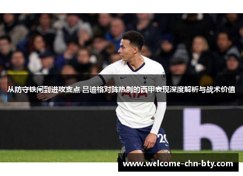 从防守铁闸到进攻支点 吕迪格对阵热刺的西甲表现深度解析与战术价值
